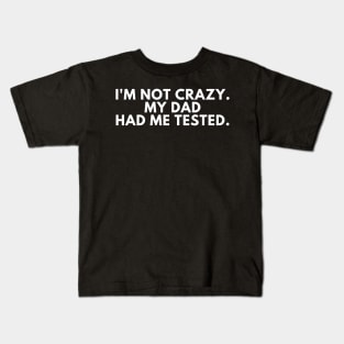 I'm not crazy my dad had me tested Kids T-Shirt
